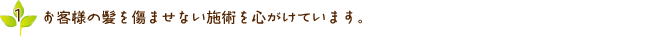 お客様の髪を痛ませない施術を心がけています。