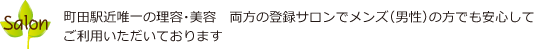 町田駅近唯一の理容・美容　両方の登録サロンでメンズ（男性）の方でも安心してご利用いただいております